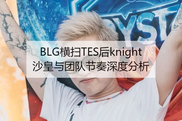 BLG横扫TES后knight沙皇与团队节奏深度分析
