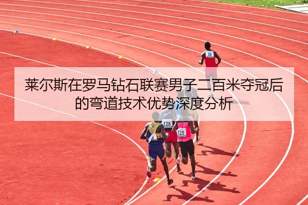 lai-er-si-zai-luo-ma-zuan-shi-lian-sai-nan-zi-er-bai-mi-duo-guan-hou-de-wan-dao-ji-shu-you-shi-shen-du-fen-xi-2-628.jpg