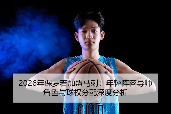 2026年保罗若加盟马刺：年轻阵容导师角色与球权分配深度分析