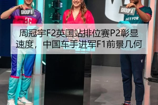 周冠宇F2英国站排位赛P2彰显速度，中国车手进军F1前景几何